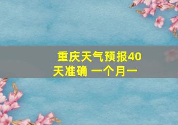 重庆天气预报40天准确 一个月一